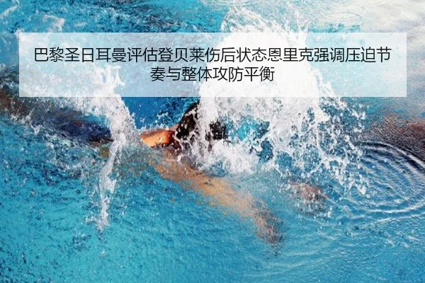 巴黎圣日耳曼评估登贝莱伤后状态恩里克强调压迫节奏与整体攻防平衡